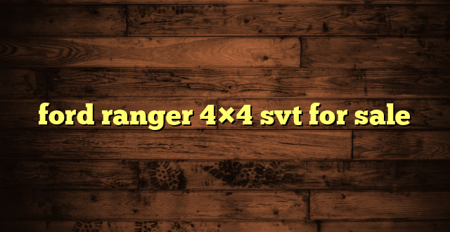 ford ranger 4×4 svt for sale