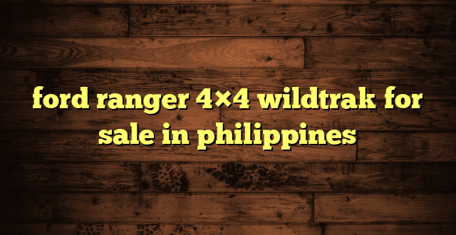 ford ranger 4×4 wildtrak for sale in philippines