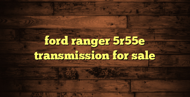 ford ranger 5r55e transmission for sale