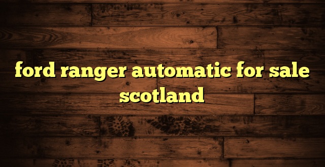 ford ranger automatic for sale scotland