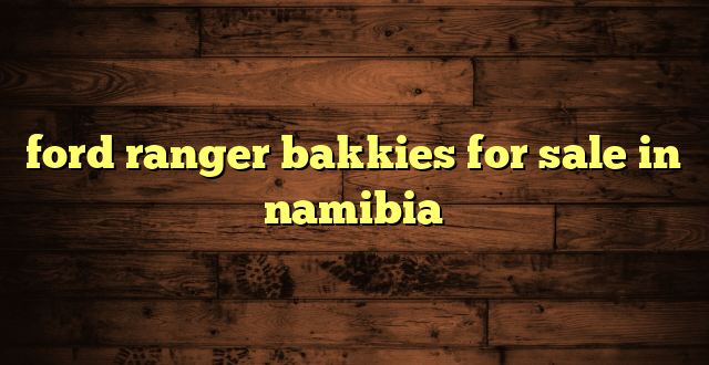 ford ranger bakkies for sale in namibia