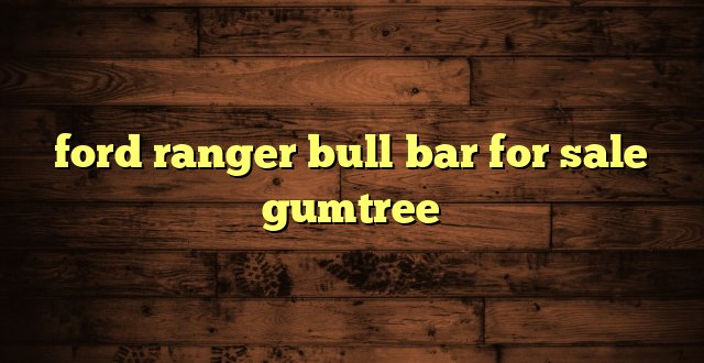 ford ranger bull bar for sale gumtree