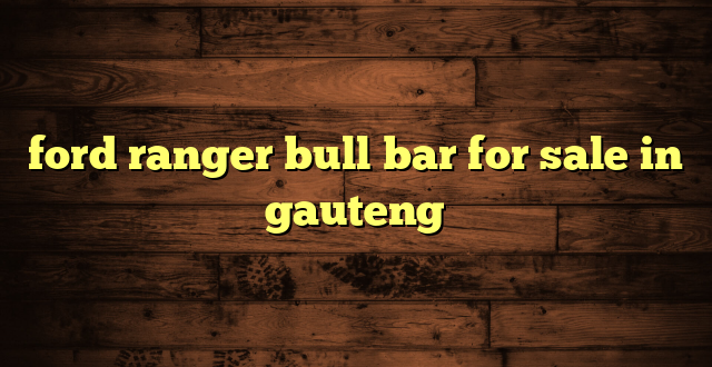 ford ranger bull bar for sale in gauteng