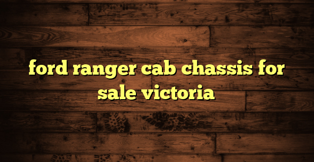 ford ranger cab chassis for sale victoria