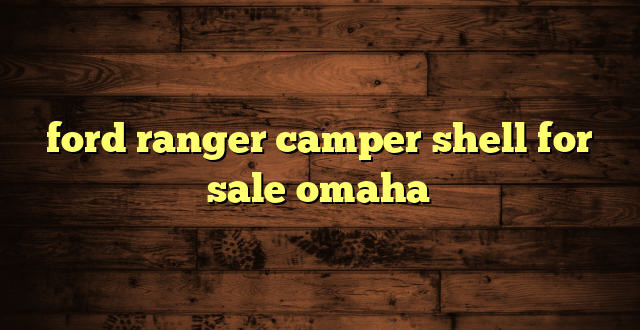 ford ranger camper shell for sale omaha