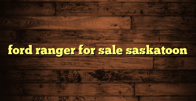 ford ranger for sale saskatoon