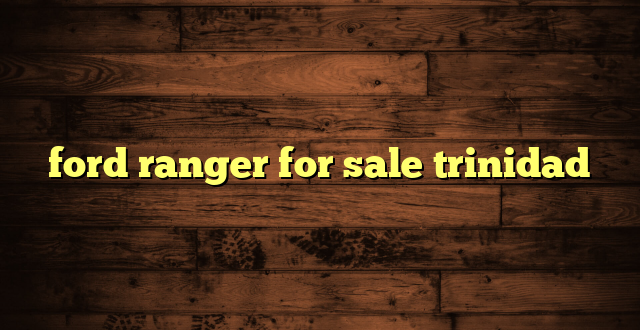 ford ranger for sale trinidad