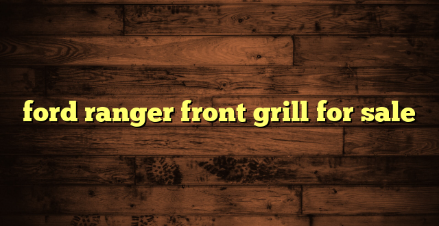 ford ranger front grill for sale