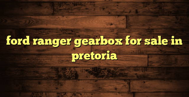 ford ranger gearbox for sale in pretoria