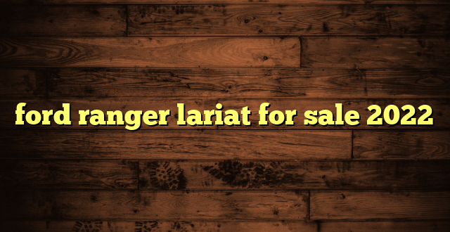 ford ranger lariat for sale 2022
