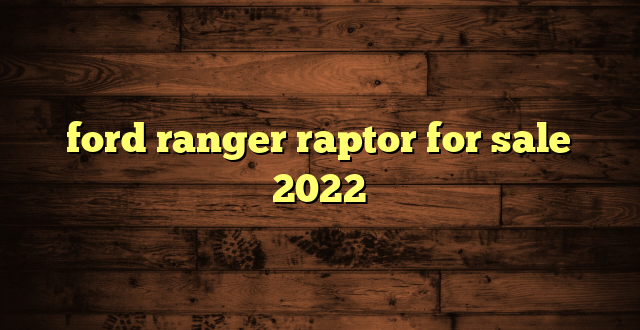 ford ranger raptor for sale 2022