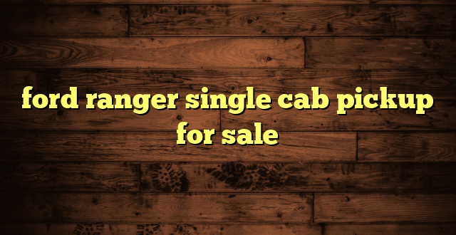ford ranger single cab pickup for sale