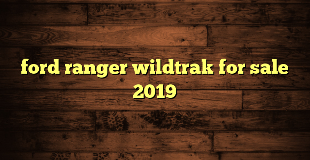 ford ranger wildtrak for sale 2019