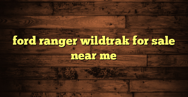 ford ranger wildtrak for sale near me