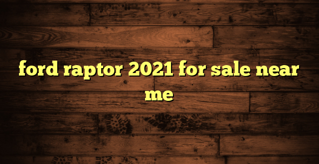 ford raptor 2021 for sale near me
