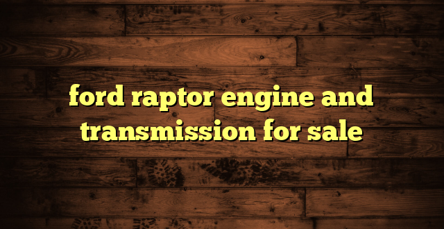ford raptor engine and transmission for sale