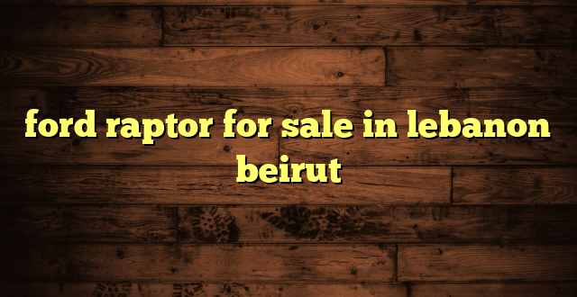 ford raptor for sale in lebanon beirut