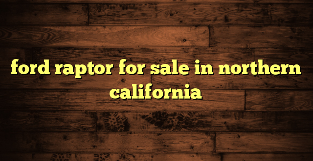 ford raptor for sale in northern california