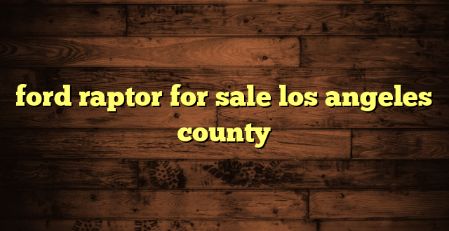 ford raptor for sale los angeles county