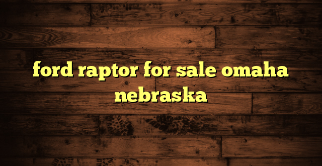 ford raptor for sale omaha nebraska