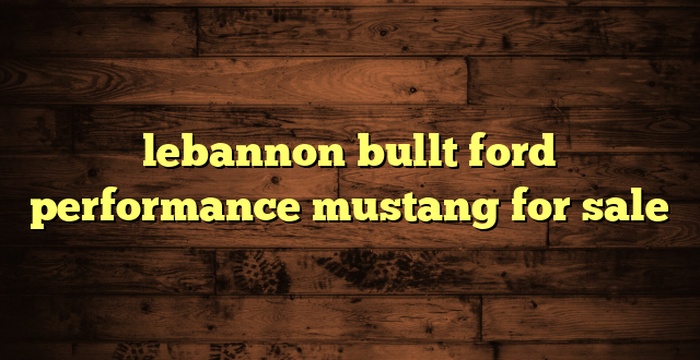 lebannon bullt ford performance mustang for sale