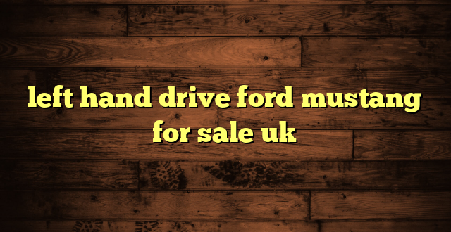 left hand drive ford mustang for sale uk