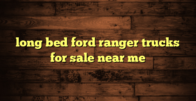 long bed ford ranger trucks for sale near me