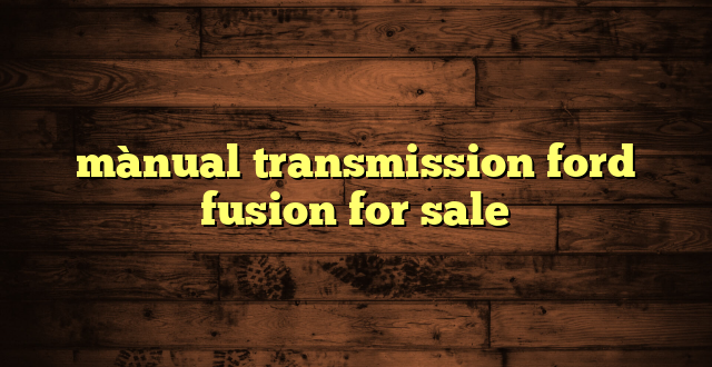 mànual transmission ford fusion for sale