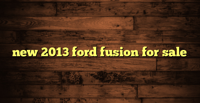 new 2013 ford fusion for sale