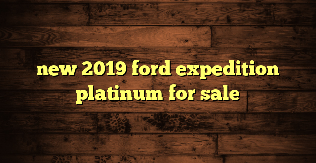 new 2019 ford expedition platinum for sale