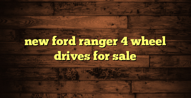 new ford ranger 4 wheel drives for sale