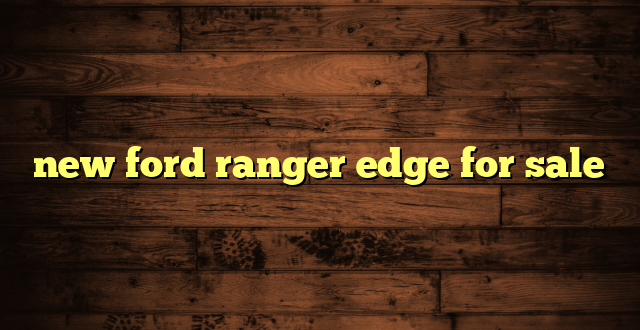 new ford ranger edge for sale