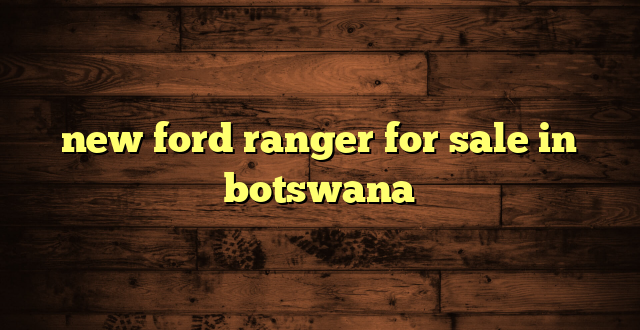 new ford ranger for sale in botswana