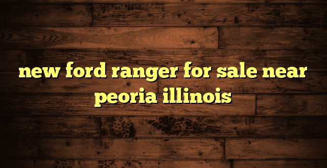 new ford ranger for sale near peoria illinois