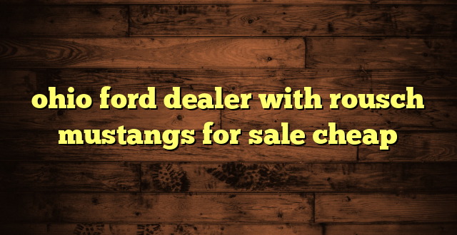 ohio ford dealer with rousch mustangs for sale cheap