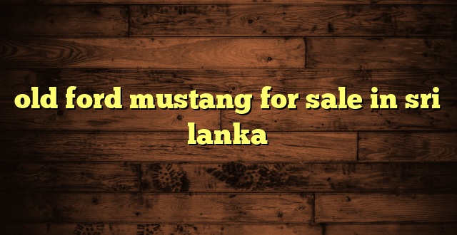 old ford mustang for sale in sri lanka