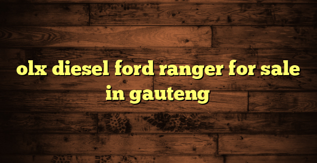 olx diesel ford ranger for sale in gauteng