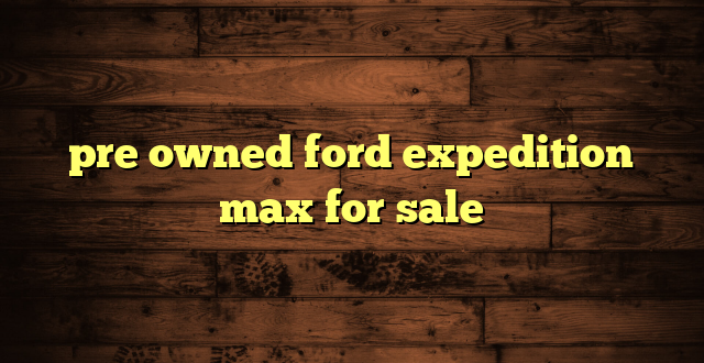 pre owned ford expedition max for sale