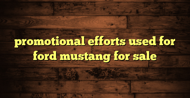 promotional efforts used for ford mustang for sale