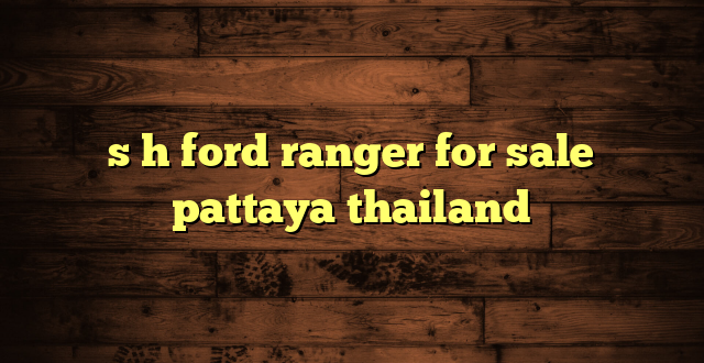 s h ford ranger for sale pattaya thailand