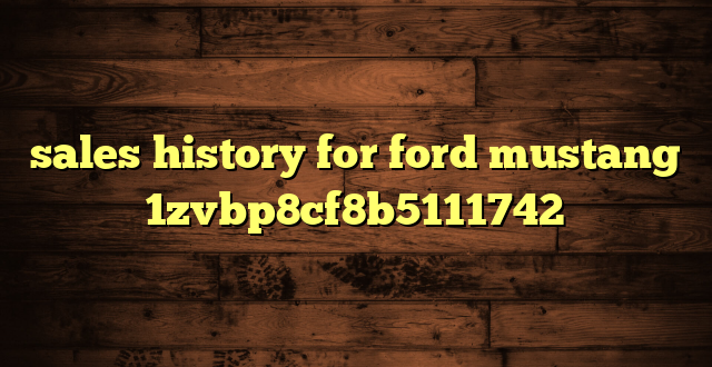 sales history for ford mustang 1zvbp8cf8b5111742