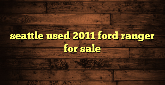 seattle used 2011 ford ranger for sale
