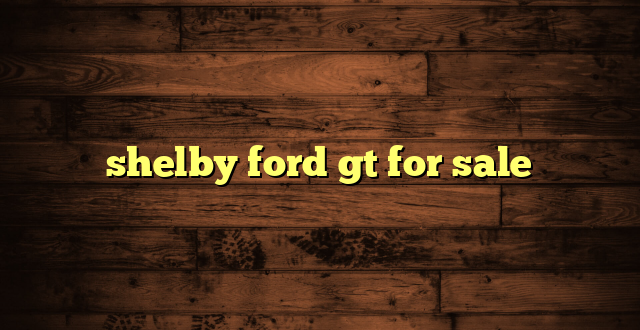 shelby ford gt for sale