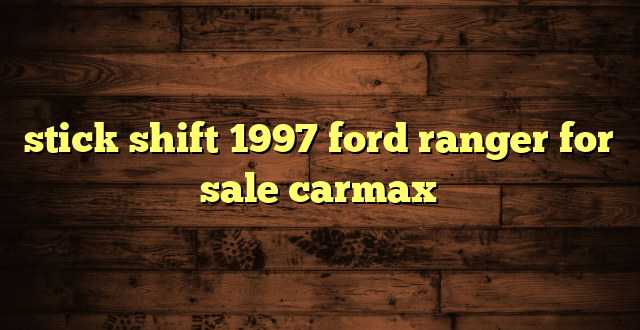stick shift 1997 ford ranger for sale carmax