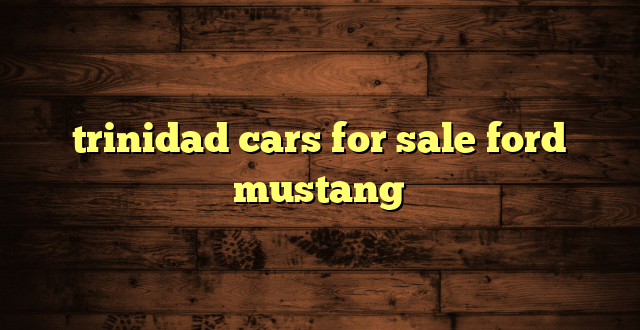trinidad cars for sale ford mustang
