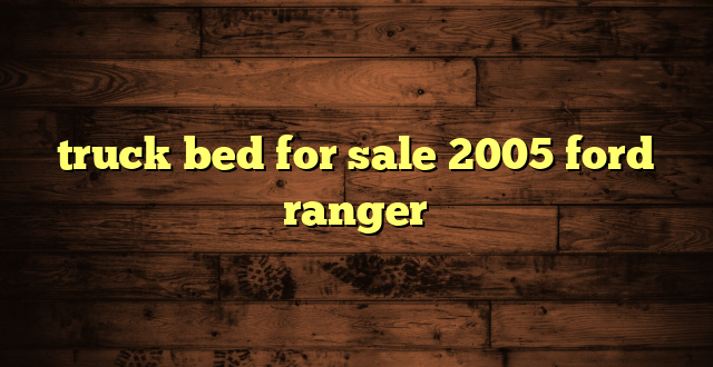 truck bed for sale 2005 ford ranger