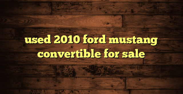 used 2010 ford mustang convertible for sale