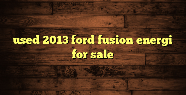 used 2013 ford fusion energi for sale