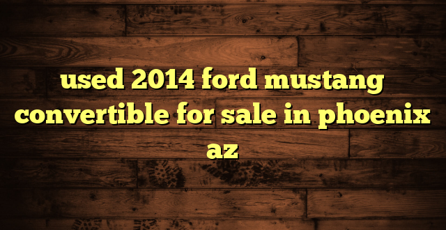 used 2014 ford mustang convertible for sale in phoenix az