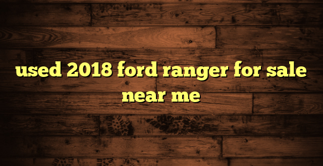 used 2018 ford ranger for sale near me